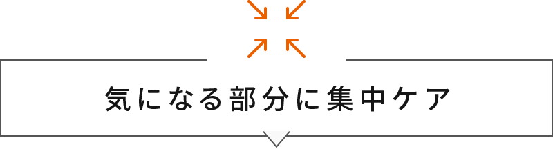 気になる部分に集中ケア