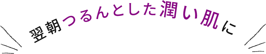 翌朝つるんとした潤い肌に