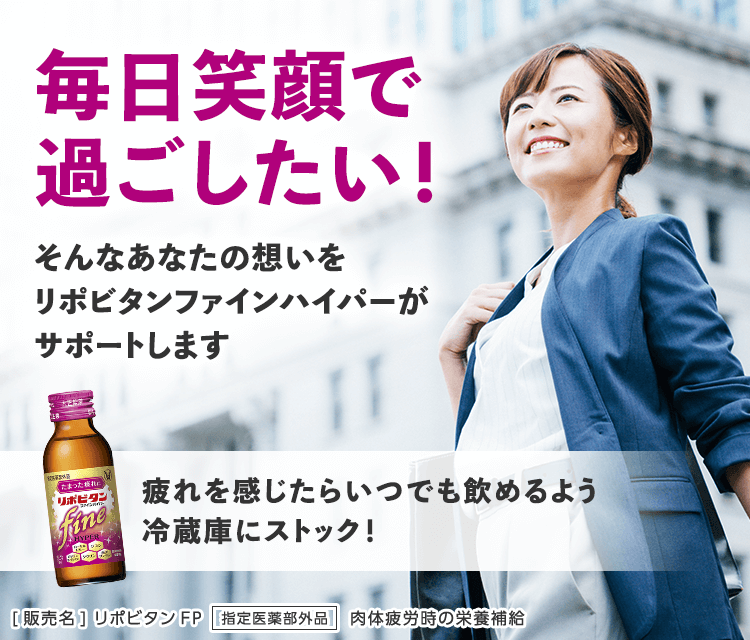 毎日笑顔で過ごしたい!そんなあなたの想いをリポビタンファインハイパーがサポートします
