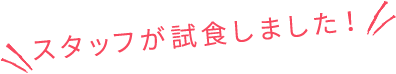 スタッフが試食しました！