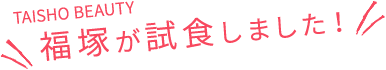 TAISHO BEAUTY 福塚が試食しました！