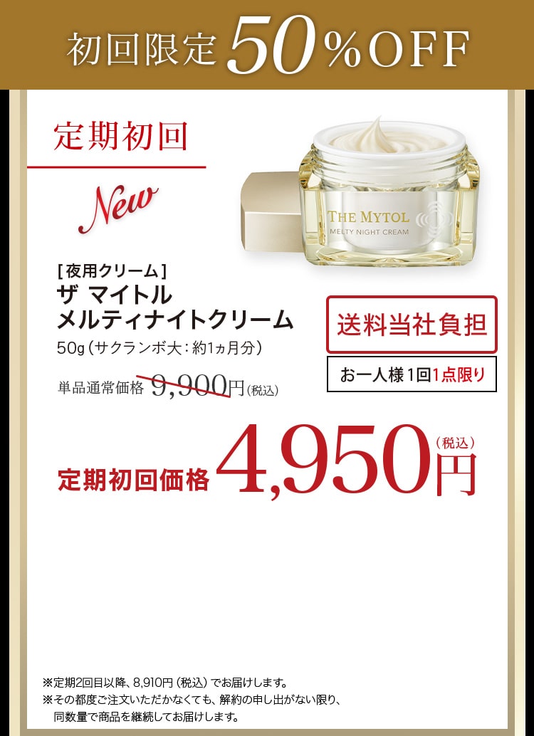 初めての方限定特別価格初回特別価格4,950円税込 ※定期2回目以降、8,910円（税込）でお届けします。※その都度ご注文いただかなくても、解約の申し出がない限り、同数量で商品を継続してお届けします。