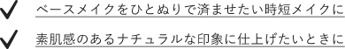 スキンケアとベースメイクをひとぬりで済ませたい時短メイクに　素肌感のあるナチュラルな印象に仕上げたいときに