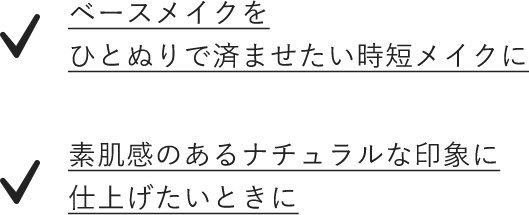 スキンケアとベースメイクをひとぬりで済ませたい時短メイクに　素肌感のあるナチュラルな印象に仕上げたいときに