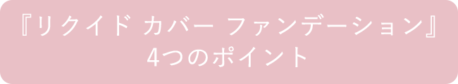 『リクイド カバー ファンデーション』4つのポイント