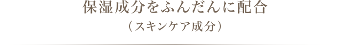 保湿成分をふんだんに配合（スキンケア成分）