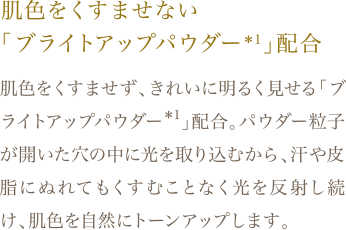 肌色をくすませない「ブライトアップパウダー＊1」配合