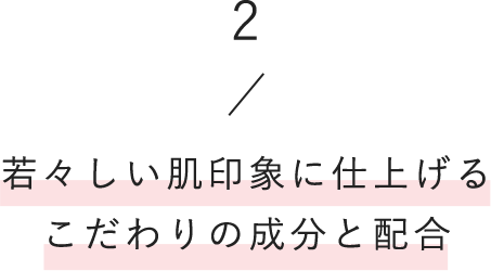 2/若々しい肌印象に仕上げるこだわりの成分と配合
