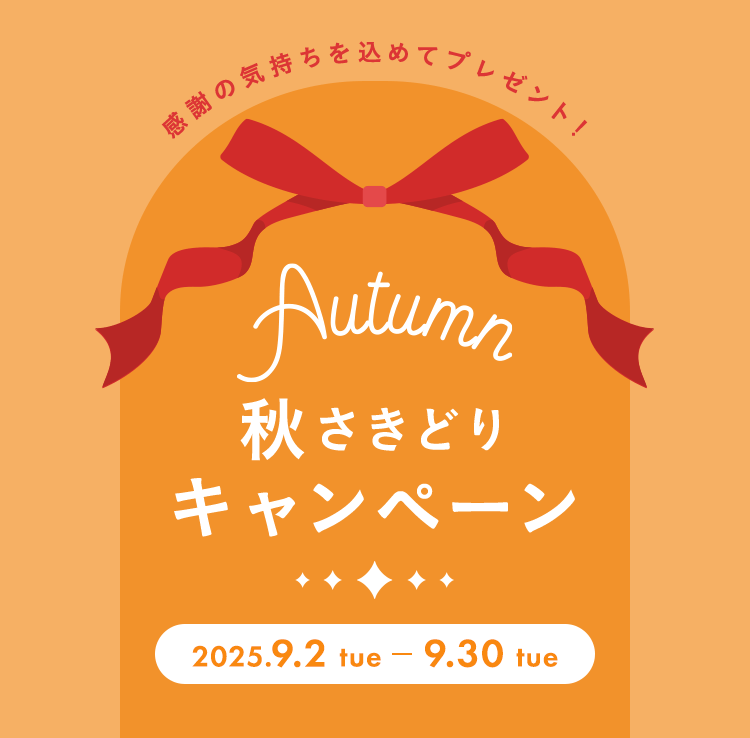 感謝の気持ちを込めてプレゼント！秋さきどりキャンペーン 2025.9.2 tue - 9.30 tue