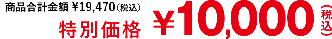 商品合計金額￥19,470[税込]相当 ⇒ 特別価格￥10,000[税込]