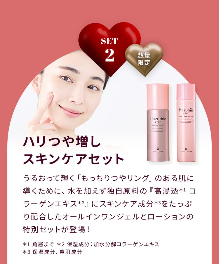 SET1 数量限定 ハリつや増しスキンケアセット うるおって輝く「もっちりつやリング」のある肌に導くために、水ではなく独自原料の『高浸透＊1 コラーゲンエキス＊2』にスキンケア成分＊3をたっぷり配合したオールインワンジェルとローションの特別セットが登場！ ＊1 角層まで ＊2 保湿成分：加水分解コラーゲンエキス ＊3 保湿成分、整肌成分