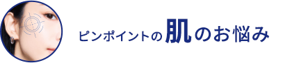 ピンポイントの肌のお悩み