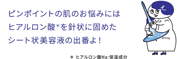 ピンポイントの肌のお悩みにはヒアルロン酸を針状に固めたシート状美容液の出番！