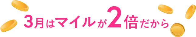 3月はマイルが2倍だから