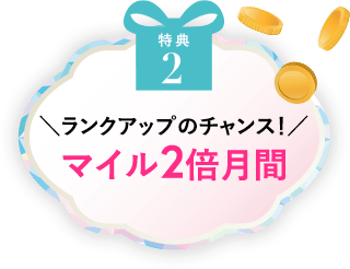 特典2 ランクアップのチャンス！マイル2倍月間