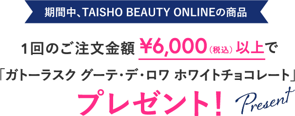 期間中、TAISHO BEAUTY ONLINEの商品1回のご注文金額6,000円(税込)以上で「ガトーラスク グーテ・デ・ロワ・ホワイトチョコレート」プレゼント！