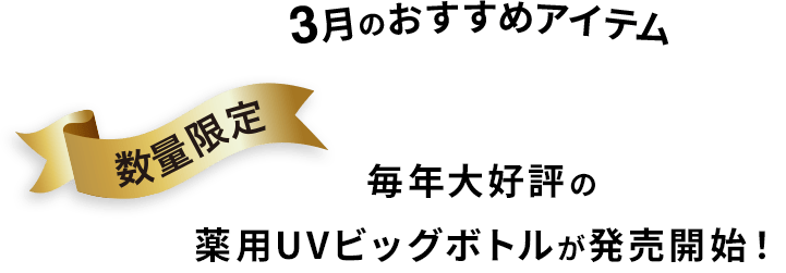 3月のおすすめアイテム 数量限定 毎年大好評の薬用UVビッグボトルが発売開始！