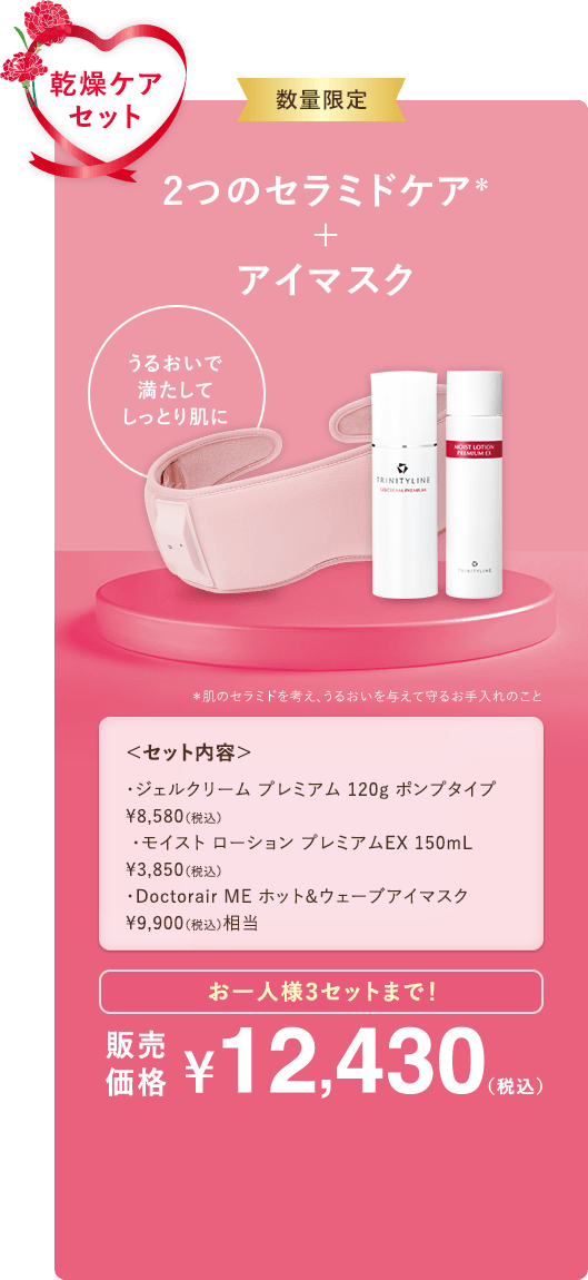 乾燥ケアセット 2つのセラミドケア＋アイマスク お一人様3セットまで 販売価格12,430円(税込)