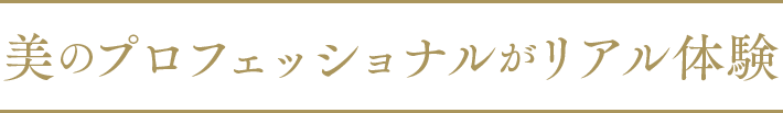美のプロフェッショナルがリアル体験