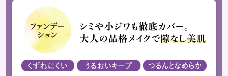 ファンデーション:シミや小ジワも徹底カバー。大人の品格メイクで隙なし美肌 くずれにくい・うるおいキープ・つるんとなめらか