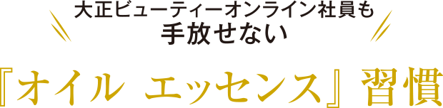 大正ビューティーオンライン社員も手放せない『オイル エッセンス』習慣