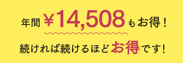 年間￥14,508もお得！続ければ続けるほどお得です！