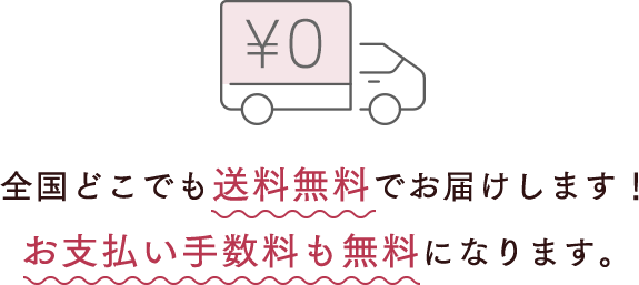 全国どこでも送料無料でお届けします！お支払い手数料も無料になります。