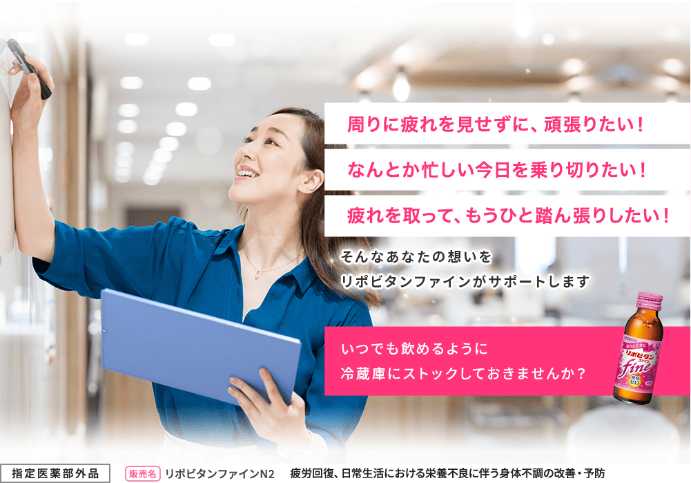 周りに疲れを見せずに、頑張りたい！なんとか忙しい今日を乗り切りたい！疲れを取って、もうひと踏ん張りしたい！そんなあなたの想いをリポビタンファインがサポートします