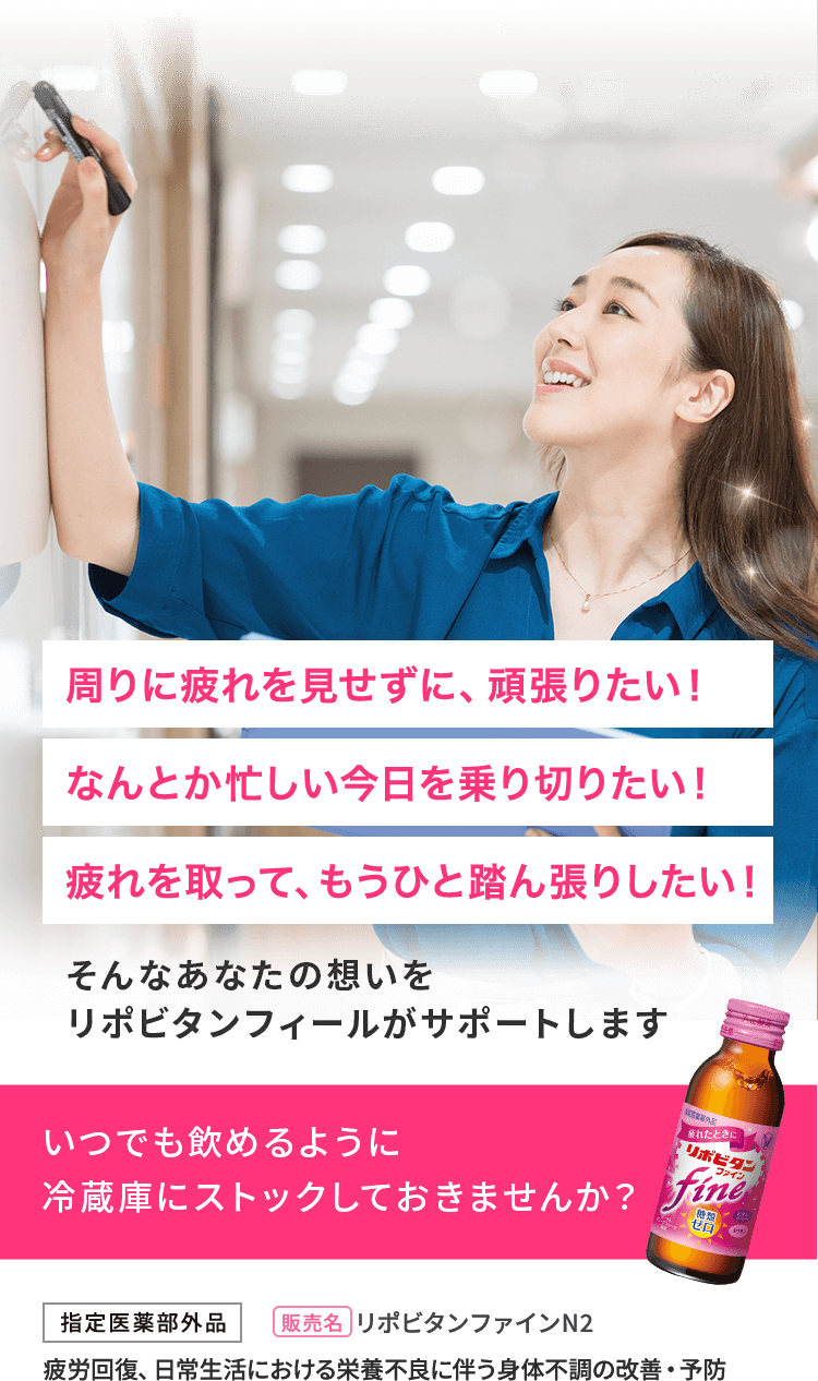 周りに疲れを見せずに、頑張りたい！なんとか忙しい今日を乗り切りたい！疲れを取って、もうひと踏ん張りしたい！そんなあなたの想いをリポビタンファインがサポートします